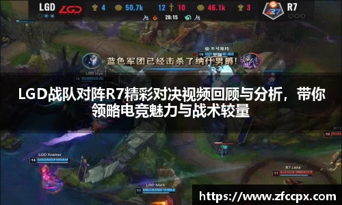 LGD战队对阵R7精彩对决视频回顾与分析，带你领略电竞魅力与战术较量