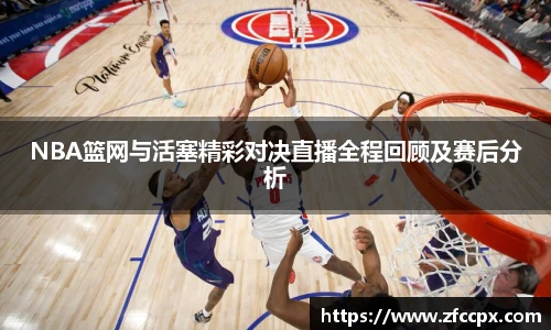 NBA篮网与活塞精彩对决直播全程回顾及赛后分析