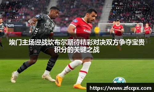 埃门主场迎战坎布尔期待精彩对决双方争夺宝贵积分的关键之战