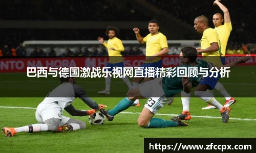 巴西与德国激战乐视网直播精彩回顾与分析